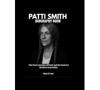 PATTI SMITH BIOGRAPHY BOOK: The Poet Laureate of Punk and the Soul of a Restless Generation