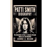 PATTI SMITH BIOGRAPHY: The Godmother of Punk - A Journey Through Music, Art and Rebellion
