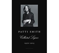 Patti Smith Collected Lyrics, 1970-2015: Lyrics, Reflections & Notes for the Future