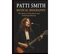 PATTI SMITH MUSICAL BIOGRAPHY: The History of His Music and Enduring Influence
