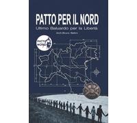 PATTO PER IL NORD - Ultimo Baluardo per la Libertà: Diario di un uomo libero: Genesi di un ideale, cronaca di un tradimento, progetto di una rinascita.