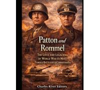 Patton and Rommel: The Lives and Legacies of World War II’s Most Famous Battlefield Commanders