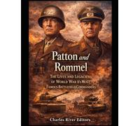 Patton and Rommel: The Lives and Legacies of World War II’s Most Famous Battlefield Commanders