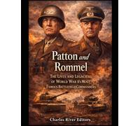 Patton and Rommel: The Lives and Legacies of World War II’s Most Famous Battlefield Commanders