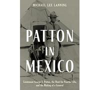 Patton in Mexico: Lieutenant George S. Patton, the Hunt for Pancho Villa, and the Making of a General