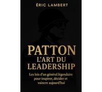 Patton - L'art du leadership: Les lois d'un général légendaire pour inspirer, décider et vaincre aujourd'hui