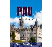 PAU REISEFÜHRER: Der ultimative Reiseführer für das Pyrenäenjuwel Südwestfrankreichs - Geschichte, Kultur, Essen, Wein & malerische Ausflugsziele