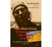 Paul-Albert Février, Un Historien Dans L'algérie En Guerre - Un Engagement Chrétien 1959-1962