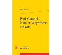 Paul Claudel, le nô et la synthèse des arts Ayako Nishino (Auteur), Didier Alexandre (Collection dirigée par), Dominique Rabaté (Collection dirigée par)