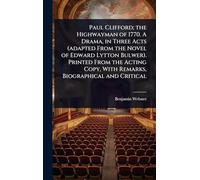 Paul Clifford; the Highwayman of 1770. A Drama, in Three Acts (adapted From the Novel of Edward Lytton Bulwer). Printed From the Acting Copy, With Remarks, Biographical and Critical
