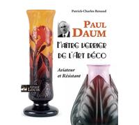 Paul daum - maître verrier de l'art déco Maîtres verriers de l'Art Déco, Aviateur et Résistant - Patrick-Charles Renaud - Gerard Louis Editeur - broché - Monographie