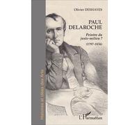 Paul Delaroche Peintre du juste-milieu ? (1797-1856) - (1797-1856) - Olivier Deshayes - L'harmattan - broché - Biographie
