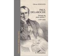 Paul Delaroche Peintre du juste-milieu ? (1797-1856) - (1797-1856) - Olivier Deshayes - L'harmattan - broché - Biographie