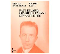 Paul Eluard, Comme Un Enfant Devans Le Feu - Itinéraire D'un Poète Au Xxe Siècle