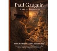 Paul Gauguin: Sculptures, Ceramics, and Wood Carvings A Visual Biography: Wood Carvings, Sculptures, Ceramics, and Attributed Works