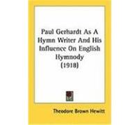 Paul Gerhardt as a Hymn Writer and His Influence on English Hymnody (1918) Hewitt, Theodore Brown (Auteur)