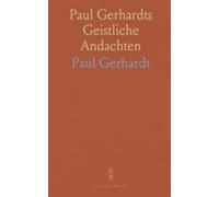 Paul Gerhardts Geistliche Andachten: Hundert und zwanzig Lieder; kommentierte Ausgabe mit historischer Einleitung und Urkunden
