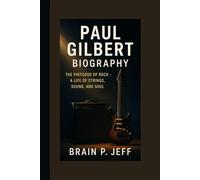 PAUL GILBERT BIOGRAPHY: The Virtuoso of Rock - A Life of Strings, Sound, and Soul.