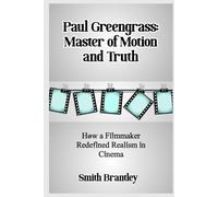 Paul Greengrass: Master of Motion and Truth: How a Filmmaker Redefined Realism in Cinema