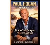 PAUL HOGAN BIOGRAPHY: Behind the Laughs - The Untold Story of a Global Entertainer
