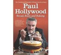 Paul Hollywood - Bread, Buns and Baking: The Unauthorised Biography of Britain's Best-loved Baker A S Dagnell (Auteur)