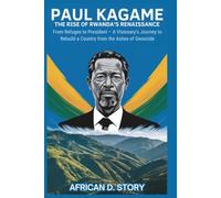 Paul Kagame: The Rise of Rwanda’s Renaissance: From Refugee to President - A Visionary's Journey to Rebuild a Country from the Ashes of Genocide