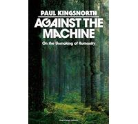 Paul Kingsnorth - Against the Machine On the Unmaking of Humanity - - G245z
