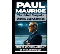 PAUL MAURICE: The Untold Story of a Stanley Cup Champion: Inside the Grit, Vision, and Legacy of an NHL Coaching Icon