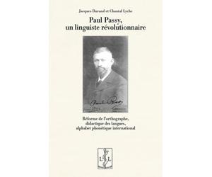 PAUL PASSY, UN LINGUISTE RÉVOLUTIONNAIRE : RÉFORME DE L’ORTHOGRAPHE, DIDACTIQUE DES LANGUES, ALPHABET PHONÉTIQUE INTERNATIONAL