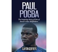 Paul Pogba: The Inspiring Story of One of Soccer's Star Midfielders