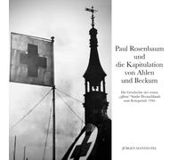 Paul Rosenbaum und die Kapitulation von Ahlen und Beckum: Die Geschichte der ersten "offenen" Städte Deutschlands zum Kriegsende 1945