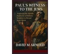 Paul’s Witness to the Jews: Exploring the Apostle Paul’s Use of Hebrew Scripture to Reveal Jesus Christ