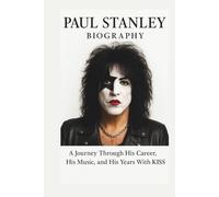 PAUL STANLEY BIOGRAPHY: A Journey Through His Career, His Music, and His Years With KISS
