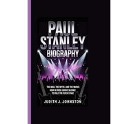 Paul Stanley Biography: The Man, the Myth, and the Music: How He Rose Above Silence to Rule the Rock Stage