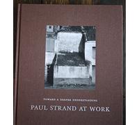Paul Strand At Work Toward a Deeper Understanding /anglais