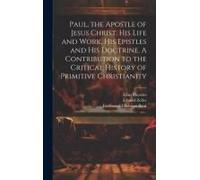 Paul, The Apostle Of Jesus Christ, His Life And Work, His Epistles And His Doctrine. A Contribution To The Critical History Of Primitive Christianity