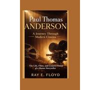Paul Thomas Anderson: A Journey Through Modern Cinema: The Life, Films, and Creative Vision of a Master Storyteller