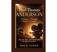 Paul Thomas Anderson: A Journey Through Modern Cinema: The Life, Films, and Creative Vision of a Master Storyteller