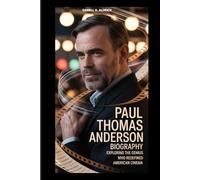 PAUL THOMAS ANDERSON BIOGRAPHY : EXPLORERING THE GENIUS WHO REDEFINED AMERICAN CINEMA: FROM INDIE ROOTS TO MASTERY IN STORYTELLING