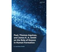 Paul, Thomas Aquinas, and James K. A. Smith on the Role of Reason in Human Formation - K. Lauriston Smith - T&T Clark - ebook (ePub) - Livre