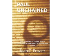 PAUL UNCHAINED: From Persecutor to Apostle: A Clear Chronological Guide to His Life, Mission, and Letters