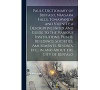 Pauls' Dictionary Of Buffalo, Niagara Falls, Tonawanda And Vicinity A Descriptive Index And Guide To The Various Institutions, Public Buildings, Socie