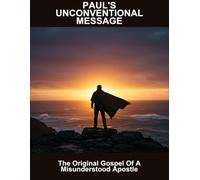 Paul'S Unconventional Message: The Original Gospel Of A Misunderstood Apostle