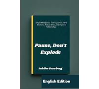 Pause, Don’t Explode: Simple Mindfulness Techniques to Control Emotions, Reduce Stress, and Improve Relationships