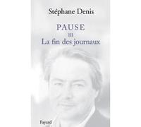 Pause III La Fin des journaux - Stéphane Denis - Fayard - broché - Roman