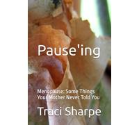 Pause'ing: Menopause: Some Things Your Mother Never Told You