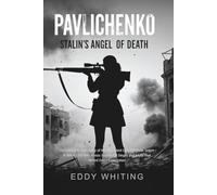 Pavlichenko: Stalin's Angel of Death: The Complete True Story of History's Most Lethal Female Sniper in WWII-309 Kills Across Two Brutal Sieges and a Life That Defied Every Expectation