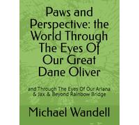 Paws and Perspective: the World Through The Eyes Of Our Great Dane Oliver: and Through The Eyes Of Our Ariana & Jax & Beyond Rainbow Bridge