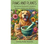 Paws And Plants: An Animal Herbalist's Guide To Holistic Health And Wellness