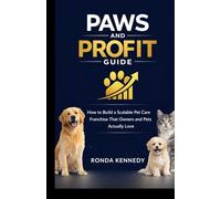 Paws And Profit Guide: How to Build a Scalable Pet Care Franchise That Owners and Pets Actually Love